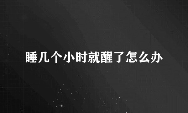 睡几个小时就醒了怎么办