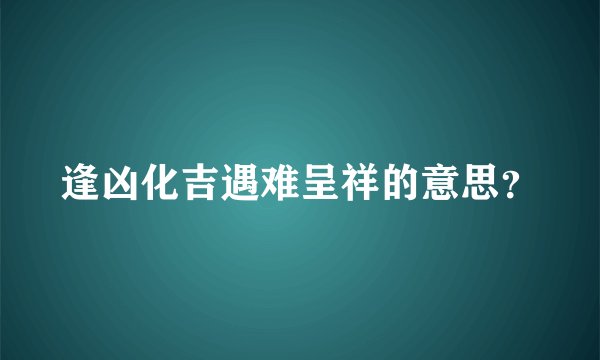 逢凶化吉遇难呈祥的意思？
