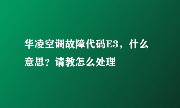 华凌空调故障代码E3，什么意思？请教怎么处理