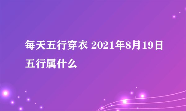 每天五行穿衣 2021年8月19日五行属什么