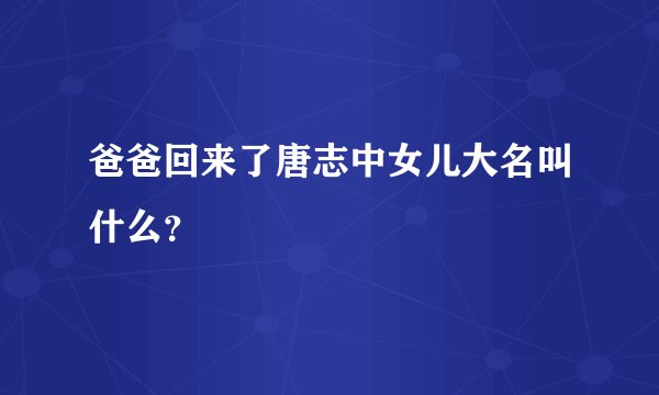 爸爸回来了唐志中女儿大名叫什么？
