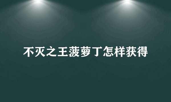 不灭之王菠萝丁怎样获得