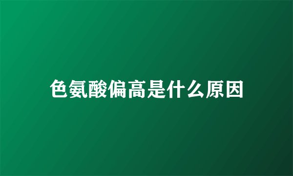 色氨酸偏高是什么原因