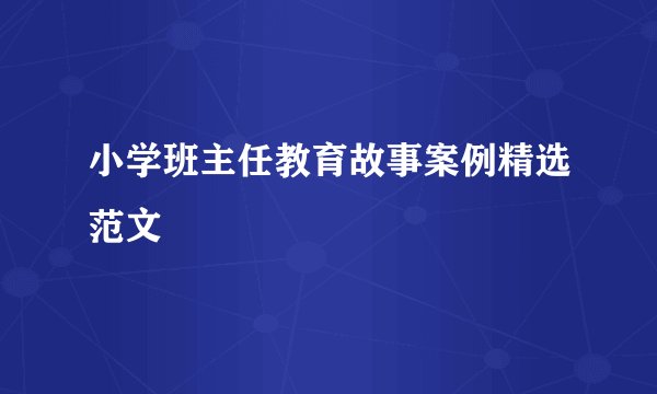 小学班主任教育故事案例精选范文