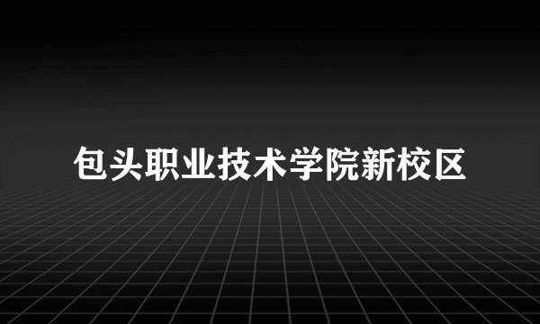 包头职业技术学院新校区