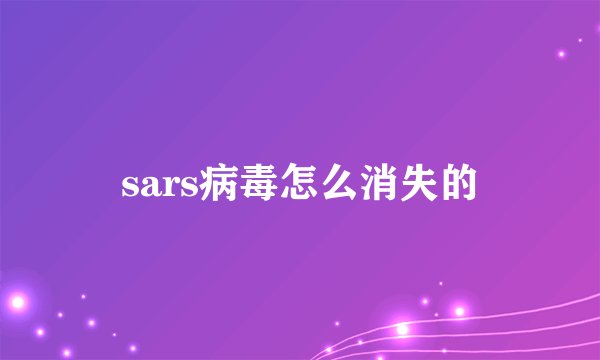 sars病毒怎么消失的