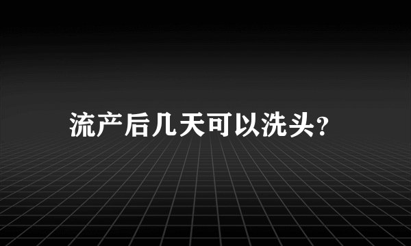 流产后几天可以洗头？