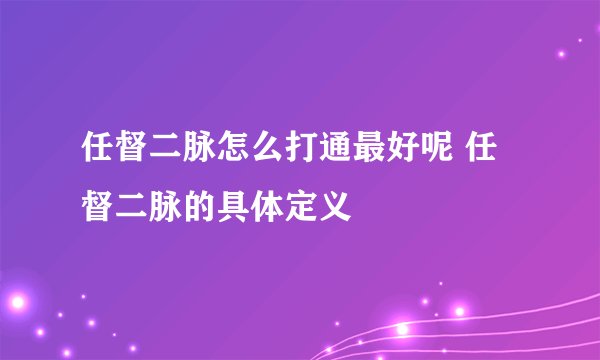 任督二脉怎么打通最好呢 任督二脉的具体定义