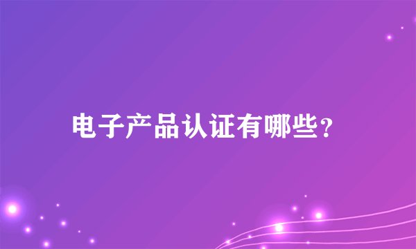 电子产品认证有哪些？