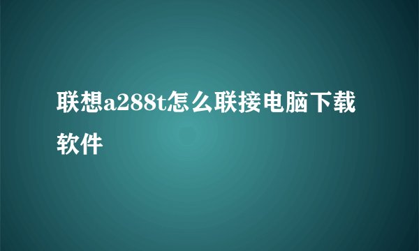 联想a288t怎么联接电脑下载软件