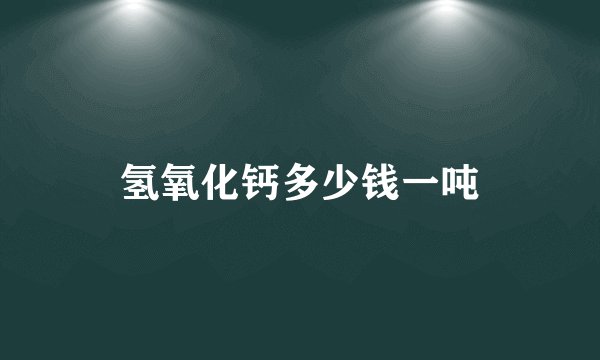 氢氧化钙多少钱一吨