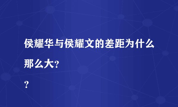 侯耀华与侯耀文的差距为什么那么大？
？