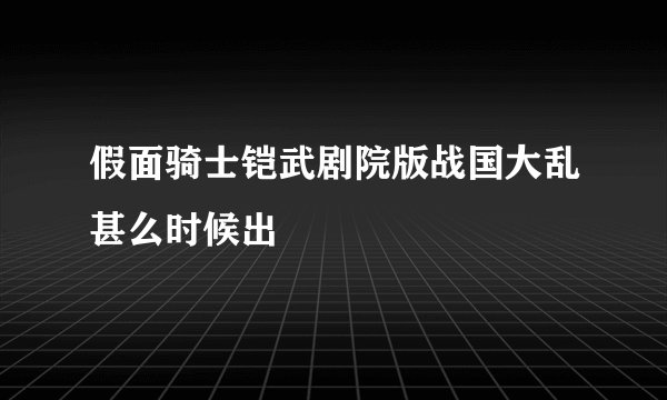 假面骑士铠武剧院版战国大乱甚么时候出