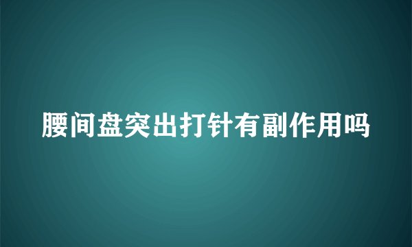 腰间盘突出打针有副作用吗