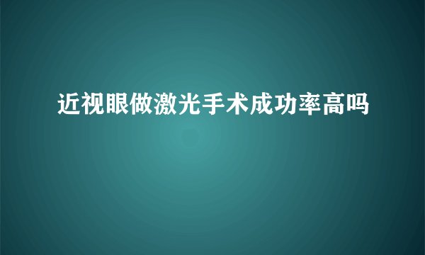 近视眼做激光手术成功率高吗