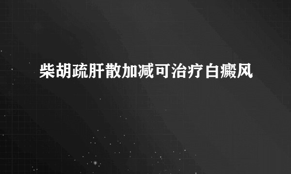 柴胡疏肝散加减可治疗白癜风