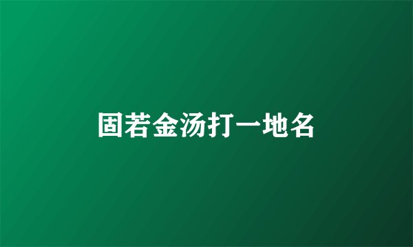 固若金汤打一地名