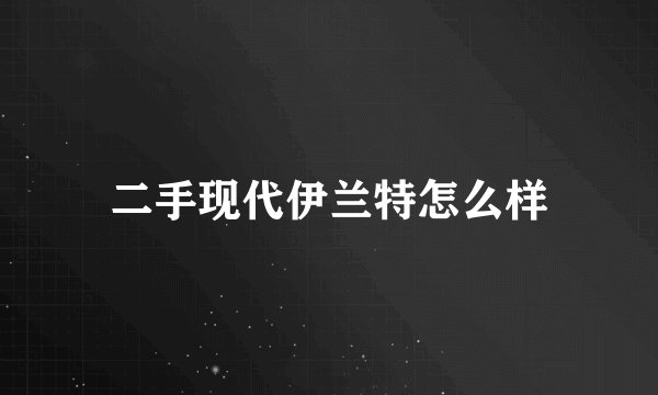 二手现代伊兰特怎么样