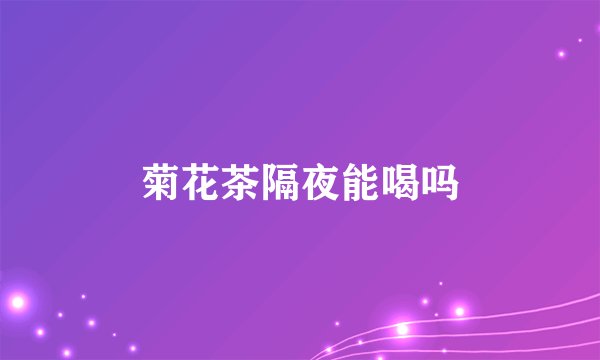 菊花茶隔夜能喝吗
