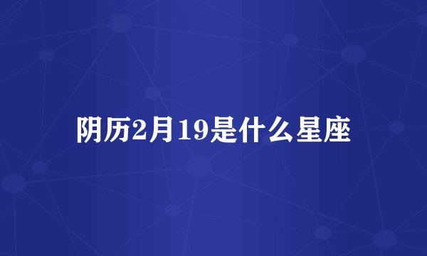阴历2月19是什么星座