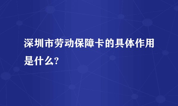 深圳市劳动保障卡的具体作用是什么?
