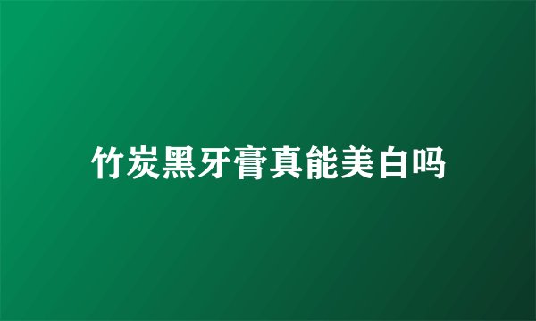 竹炭黑牙膏真能美白吗
