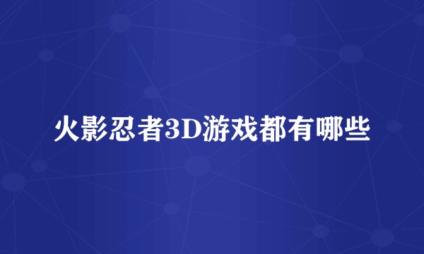 火影忍者3D游戏都有哪些