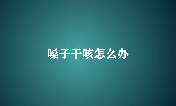 嗓子干咳怎么办