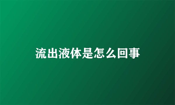 流出液体是怎么回事