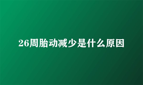 26周胎动减少是什么原因