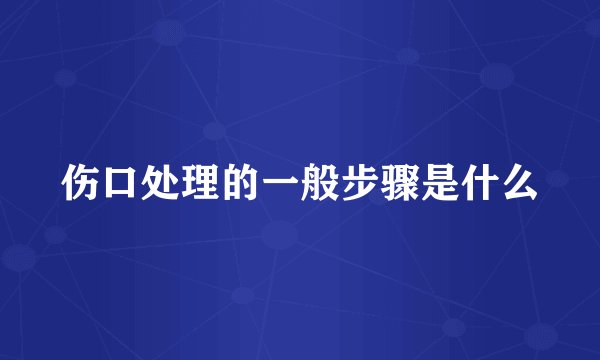 伤口处理的一般步骤是什么