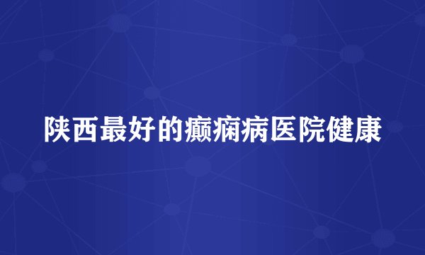 陕西最好的癫痫病医院健康