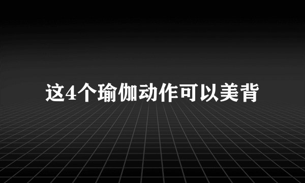 这4个瑜伽动作可以美背