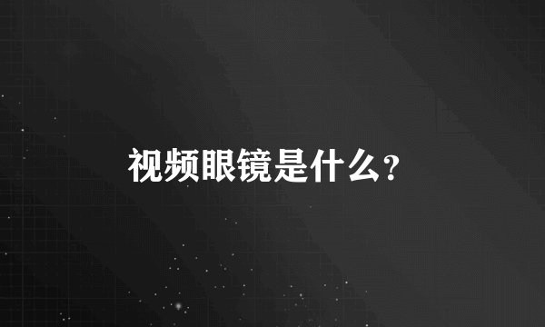 视频眼镜是什么？