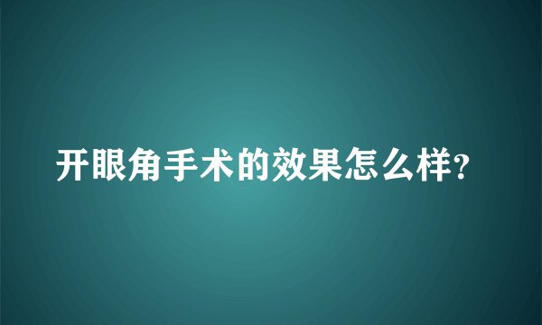 开眼角手术的效果怎么样？