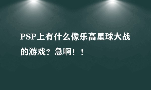 PSP上有什么像乐高星球大战的游戏？急啊！！