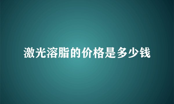 激光溶脂的价格是多少钱