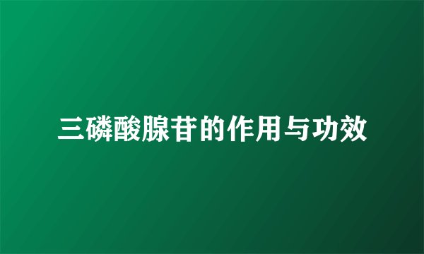 三磷酸腺苷的作用与功效