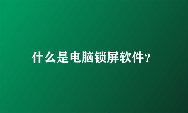 什么是电脑锁屏软件？