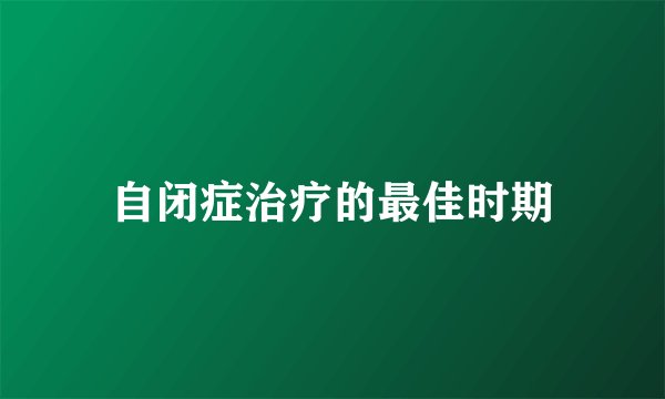 自闭症治疗的最佳时期