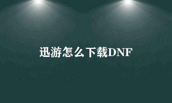迅游怎么下载DNF