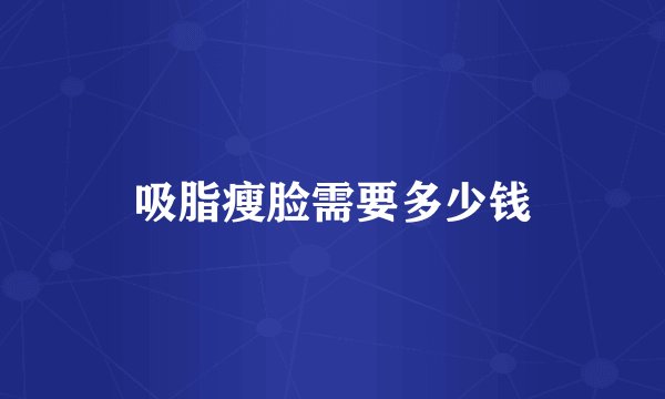 吸脂瘦脸需要多少钱