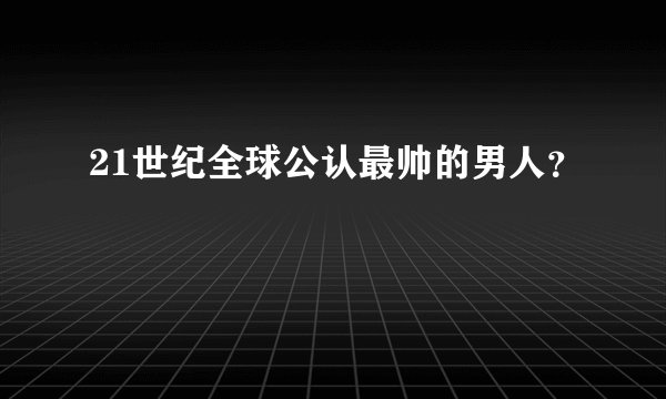 21世纪全球公认最帅的男人？