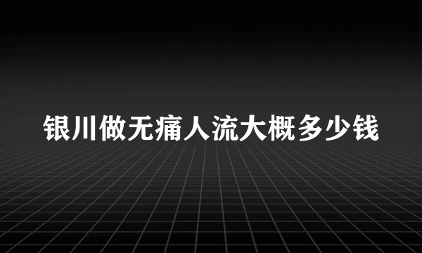 银川做无痛人流大概多少钱