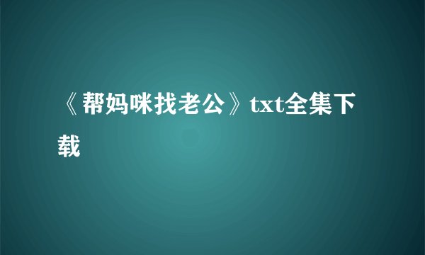 《帮妈咪找老公》txt全集下载