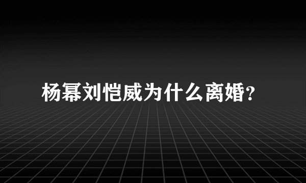 杨幂刘恺威为什么离婚？