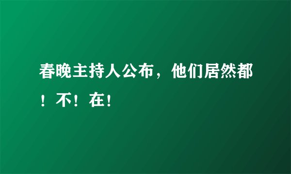春晚主持人公布，他们居然都！不！在！