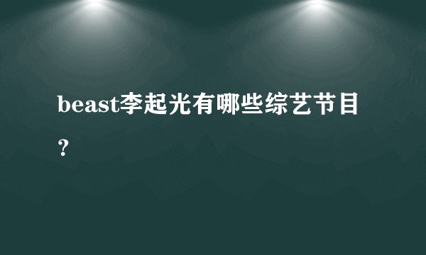 beast李起光有哪些综艺节目？