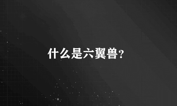 什么是六翼兽？
