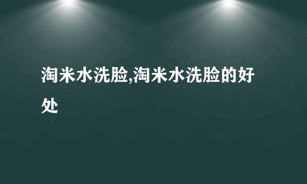 淘米水洗脸,淘米水洗脸的好处